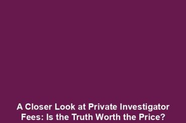 A Closer Look at Private Investigator Fees: Is the Truth Worth the Price?