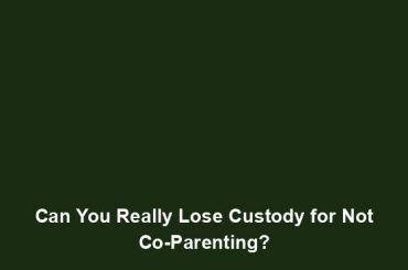 Can You Really Lose Custody for Not Co-Parenting?