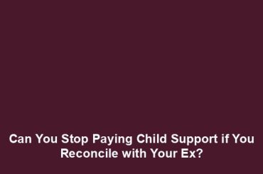 Can You Stop Paying Child Support if You Reconcile with Your Ex?