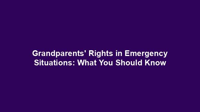 Grandparents' Rights in Emergency Situations: What You Should Know