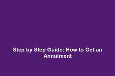 Step by Step Guide: How to Get an Annulment