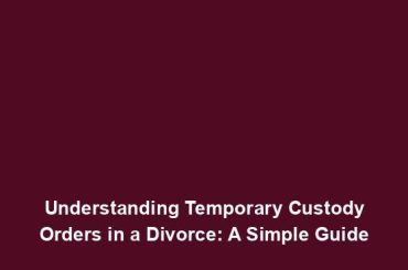 Understanding Temporary Custody Orders in a Divorce: A Simple Guide