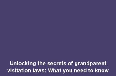 Unlocking the secrets of grandparent visitation laws: What you need to know