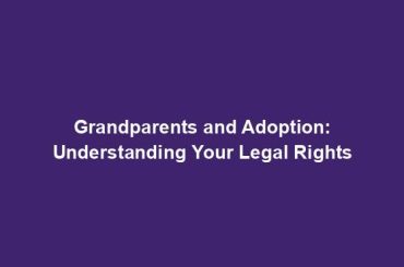 Grandparents and Adoption: Understanding Your Legal Rights