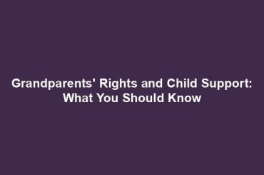 Grandparents' Rights and Child Support: What You Should Know