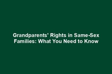 Grandparents' Rights in Same-Sex Families: What You Need to Know