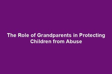 The Role of Grandparents in Protecting Children from Abuse